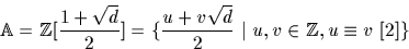 \begin{displaymath}
{\mathbb A}={\mathbb Z}[\frac{1+\sqrt{d}}{ 2}]=\{\frac{u+v \sqrt{d} }{2} \ \vert \ u,v \in {\mathbb Z}, u\equiv v \ [2] \}\end{displaymath}