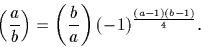 \begin{displaymath}
\left(\frac{a}{b}\right)=\left(\frac{b}{a}\right) (-1)^\frac{(a-1)(b-1)}{ 4}.\end{displaymath}