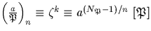 $\left(\frac{a}{{\mathfrak P}}\right)_n \equiv \zeta^k \equiv a^{(N_{\mathfrak P}-1)/n}\ [{\mathfrak P}]$