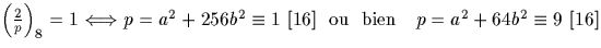 $\left(\frac{2}{p}\right)_8=1 \Longleftrightarrow p=a^2+256b^2\equiv 1 \ [16]
\textrm{\ \ ou \ bien \ \ } p=a^2+64b^2 \equiv 9 \ [16]$