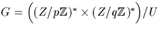 $G=\Big((Z/p{\mathbb Z})^* \times (Z/q{\mathbb Z})^*\Big)/U$