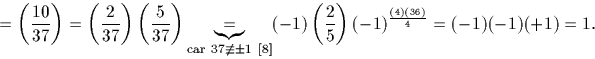 \begin{displaymath}
=\left(\frac{10}{37}\right)=\left(\frac{2}{37}\right) \left(...
 ... \left(\frac{2}{5}\right)(-1)^\frac{(4)(36)}{4}=(-1)(-1)(+1)=1.\end{displaymath}