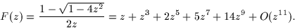 \begin{displaymath}
F(z)=\frac{1-\sqrt{1-4z^2}}{2z}=z+z^3+2z^5+5z^7+14z^9+O(z^{11}).\end{displaymath}