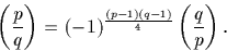 \begin{displaymath}
\left(\frac{p}{q}\right)=(-1)^\frac{(p-1)(q-1)}{4} \left(\frac{q}{p}\right).\end{displaymath}