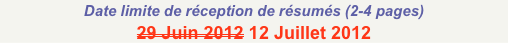 Date limite de réception de résumés (2-4 pages) 
29 Juin 2012 12 Juillet 2012